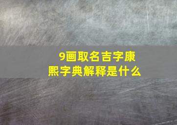 9画取名吉字康熙字典解释是什么