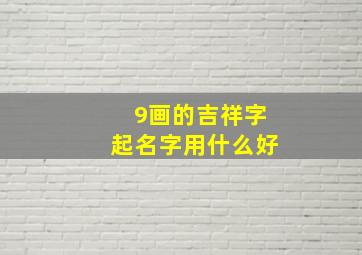 9画的吉祥字起名字用什么好