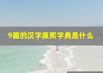 9画的汉字康熙字典是什么