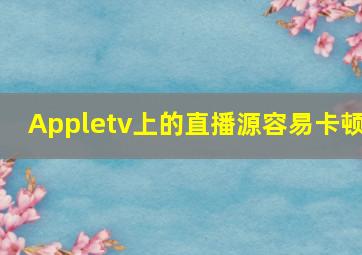 Appletv上的直播源容易卡顿