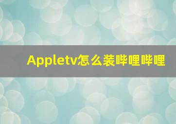 Appletv怎么装哔哩哔哩