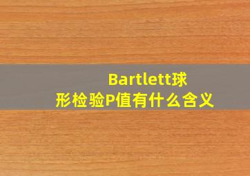 Bartlett球形检验P值有什么含义