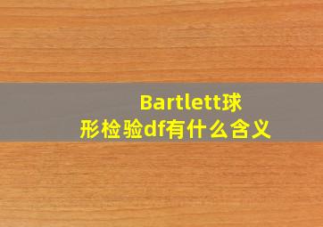 Bartlett球形检验df有什么含义