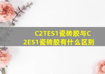 C2TES1瓷砖胶与C2ES1瓷砖胶有什么区别