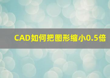 CAD如何把图形缩小0.5倍