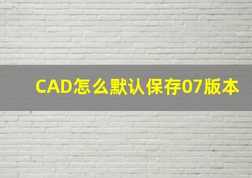 CAD怎么默认保存07版本