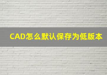 CAD怎么默认保存为低版本