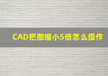 CAD把图缩小5倍怎么操作