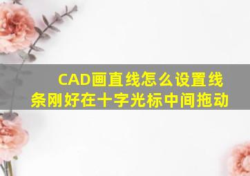 CAD画直线怎么设置线条刚好在十字光标中间拖动