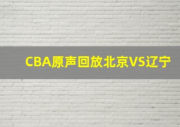 CBA原声回放北京VS辽宁