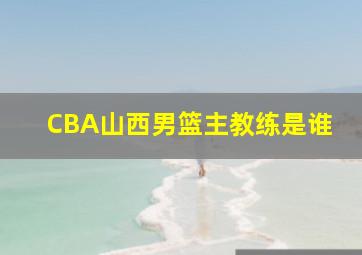 CBA山西男篮主教练是谁