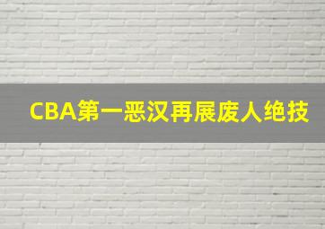 CBA第一恶汉再展废人绝技