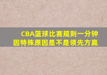 CBA篮球比赛规则一分钟因特殊原因是不是领先方赢