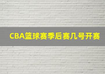 CBA篮球赛季后赛几号开赛