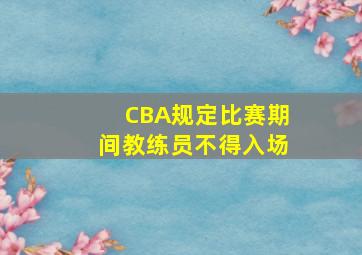 CBA规定比赛期间教练员不得入场