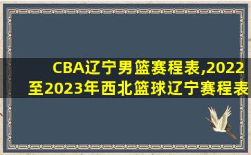 CBA辽宁男篮赛程表,2022至2023年西北篮球辽宁赛程表