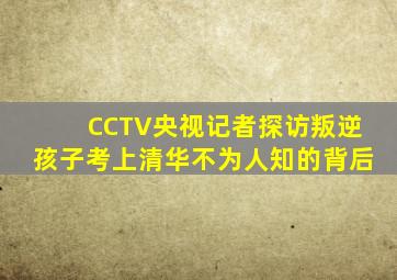 CCTV央视记者探访叛逆孩子考上清华不为人知的背后