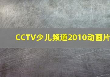 CCTV少儿频道2010动画片