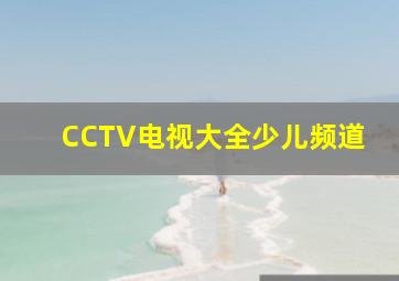 CCTV电视大全少儿频道