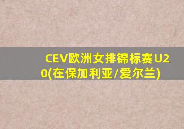 CEV欧洲女排锦标赛U20(在保加利亚/爱尔兰)