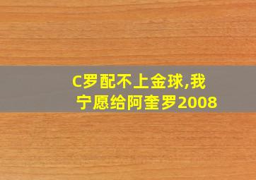 C罗配不上金球,我宁愿给阿奎罗2008