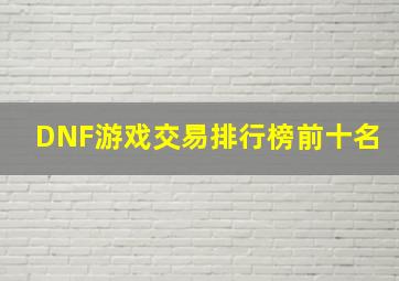 DNF游戏交易排行榜前十名