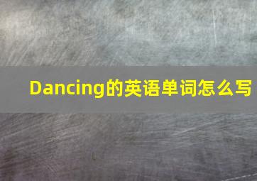 Dancing的英语单词怎么写