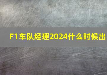 F1车队经理2024什么时候出