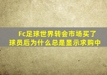 Fc足球世界转会市场买了球员后为什么总是显示求购中