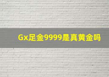 Gx足金9999是真黄金吗