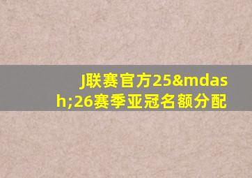 J联赛官方25—26赛季亚冠名额分配