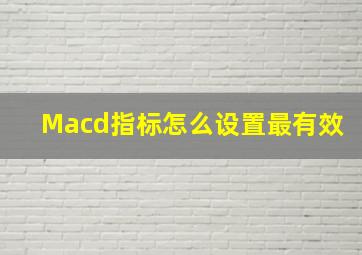 Macd指标怎么设置最有效