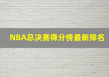 NBA总决赛得分榜最新排名