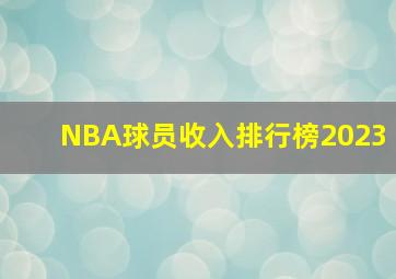 NBA球员收入排行榜2023