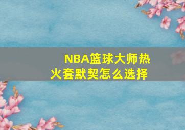 NBA篮球大师热火套默契怎么选择