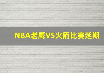 NBA老鹰VS火箭比赛延期