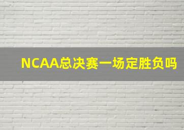 NCAA总决赛一场定胜负吗