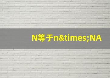 N等于n×NA