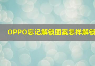 OPPO忘记解锁图案怎样解锁