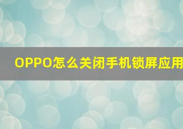 OPPO怎么关闭手机锁屏应用