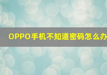 OPPO手机不知道密码怎么办