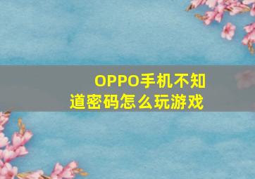 OPPO手机不知道密码怎么玩游戏