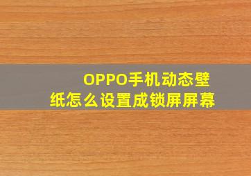 OPPO手机动态壁纸怎么设置成锁屏屏幕