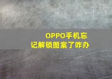 OPPO手机忘记解锁图案了咋办