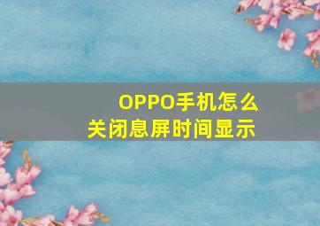 OPPO手机怎么关闭息屏时间显示