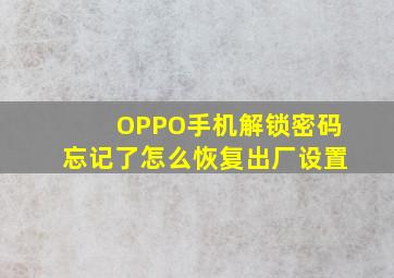 OPPO手机解锁密码忘记了怎么恢复出厂设置