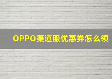 OPPO渠道服优惠券怎么领