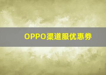 OPPO渠道服优惠劵