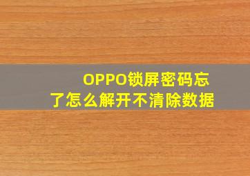 OPPO锁屏密码忘了怎么解开不清除数据