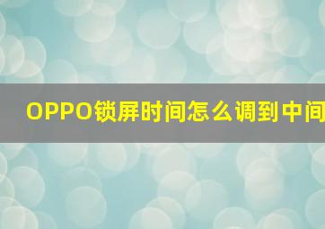 OPPO锁屏时间怎么调到中间